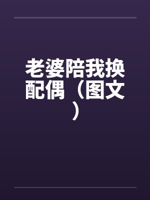 老婆陪我换配偶（图文）