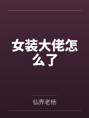 女装大佬怎么了by仙界老杨