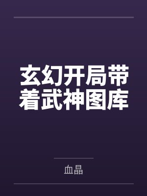 玄幻开局带着武神图库by血晶