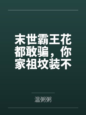 末世霸王花都敢骗,你家祖坟装不下了