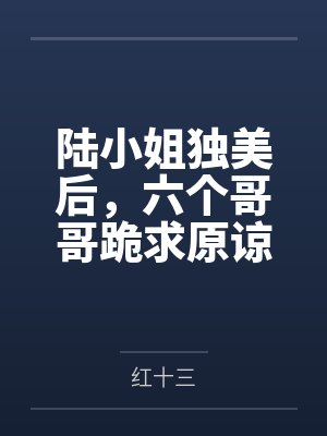 陆小姐独美后,六个哥哥跪求原谅by红十三