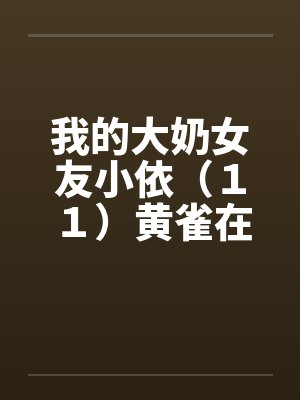 我的大奶女友小依（１１）黄雀在后－剧情主轴版