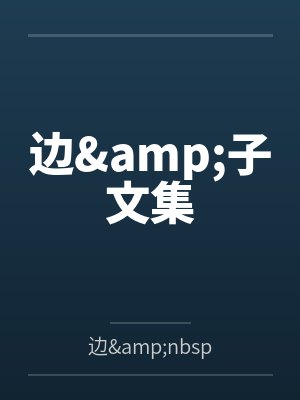 边&子文集by边 子笔趣阁无弹窗