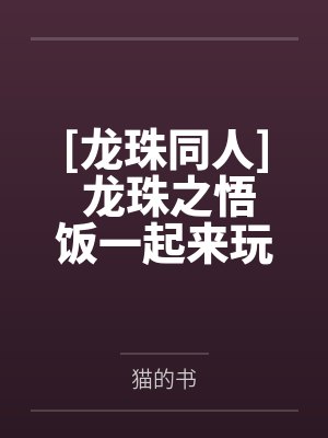 [龙珠同人] 龙珠之悟饭一起来玩呀