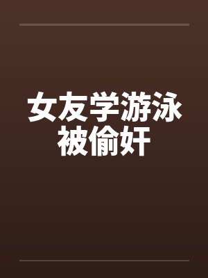 女友学游泳被偷奸