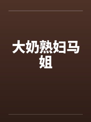 大奶熟妇马姐