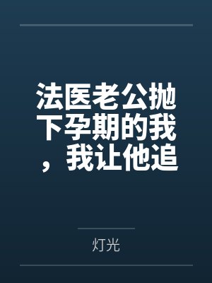 法医老公抛下孕期的我，我让他追悔莫及