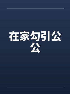 在家勾引公公