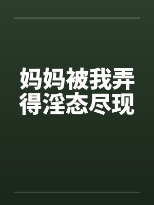 妈妈被我弄得淫态尽现