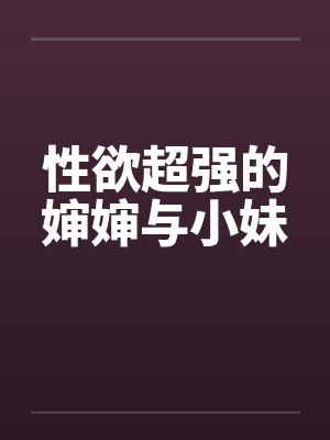 性欲超强的婶婶与小妹