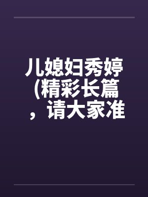 儿媳妇秀婷 (精彩长篇，请大家准备好纸巾啊)