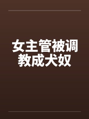 女主管被调教成犬奴