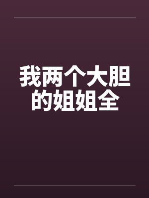 我两个大胆的姐姐全