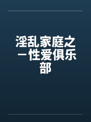 淫乱家庭之－性爱俱乐部