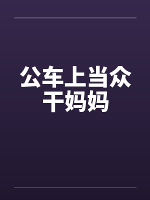公车上当众干妈妈