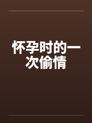 怀孕时的一次偷情