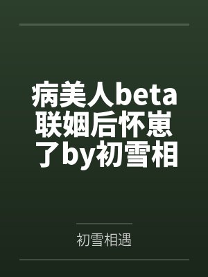 病美人beta联姻后怀崽了by初雪相遇