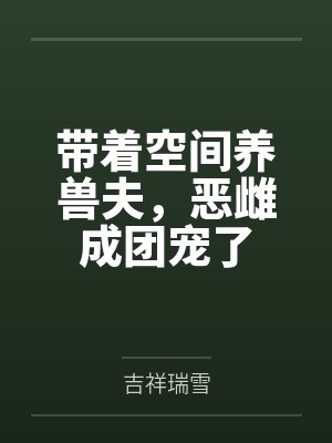 带着空间养兽夫,恶雌成团宠了