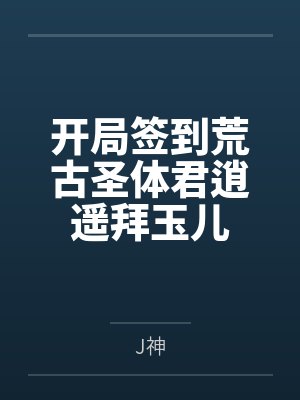 开局签到荒古圣体君逍遥拜玉儿