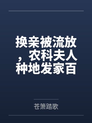 换亲被流放，农科夫人种地发家百度云笔趣阁