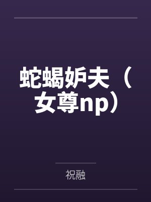 蛇蝎妒夫(女尊np)