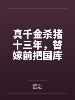 真千金杀猪十三年,替嫁前把国库挥霍一空