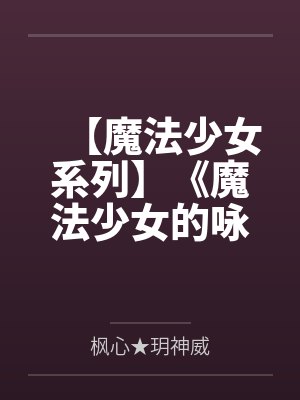 【魔法少女系列】《魔法少女的咏叹调》第三季by枫心★玥神威