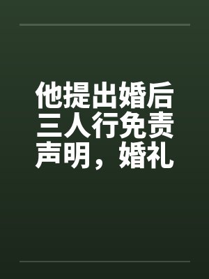他提出婚后三人行免责声明,婚礼当天我换新郎他天塌了