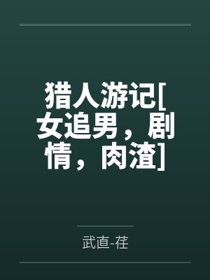 猎人游记[女追男，剧情，肉渣]