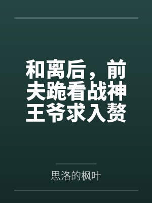 和离后，前夫跪看战神王爷求入赘