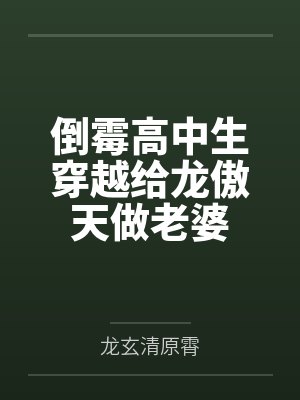 倒霉高中生穿越给龙傲天做老婆