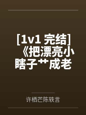 [1v1 完结]《把漂亮小瞎子艹成老婆(痴汉攻x瞎子受)》作者：者：荔肉白