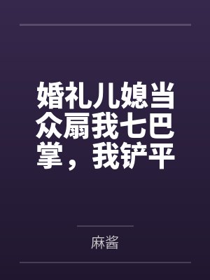 婚礼儿媳当众扇我七巴掌，我铲平了她的新房