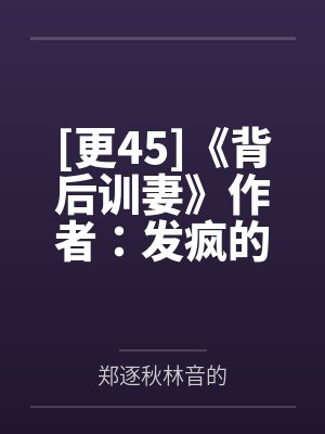 [更45]《背后训妻》作者：发疯的比格犬（1v1）