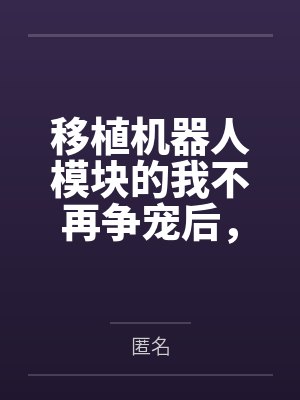 移植机器人模块的我不再争宠后,全家悔疯了