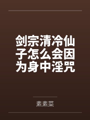 剑宗清冷仙子怎么会因为身中淫咒，身体燥热难耐而无法被丈夫满足，最后被捡来的巨根扶她弟子检漏，给肏成母