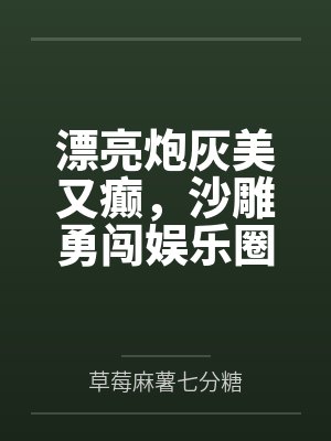 漂亮炮灰美又癫，沙雕勇闯娱乐圈