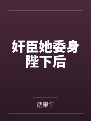 奸臣她委身陛下后笔趣阁无弹窗