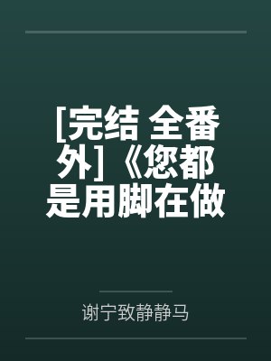 [完结 全番外]《您都是用脚在做游戏吗（年下1v1、身高差）》作者：一根腿毛【补番】