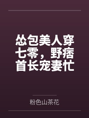 怂包美人穿七零,野痞首长宠妻忙
