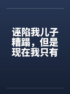 诬陷我儿子糟蹋,但是现在我只有女儿了