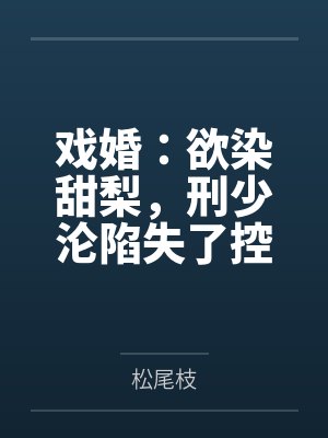 夏小梨刑赫野戏婚：欲染甜梨，刑少沦陷失了控