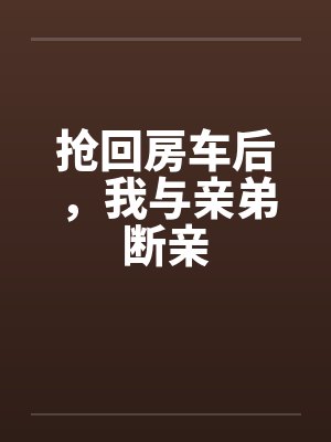 抢回房车后,我与亲弟断亲